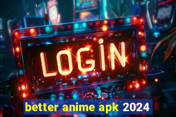 better anime apk 2024